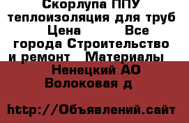 Скорлупа ППУ теплоизоляция для труб  › Цена ­ 233 - Все города Строительство и ремонт » Материалы   . Ненецкий АО,Волоковая д.